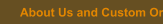 About Us and Custom Orders